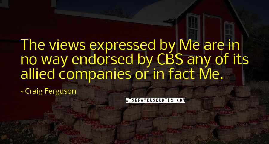 Craig Ferguson Quotes: The views expressed by Me are in no way endorsed by CBS any of its allied companies or in fact Me.