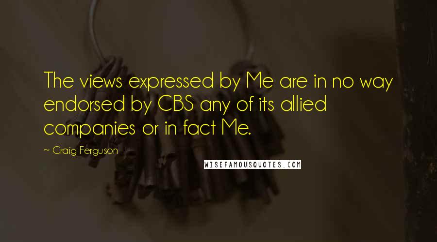 Craig Ferguson Quotes: The views expressed by Me are in no way endorsed by CBS any of its allied companies or in fact Me.