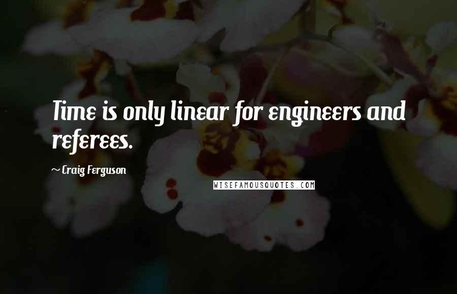 Craig Ferguson Quotes: Time is only linear for engineers and referees.