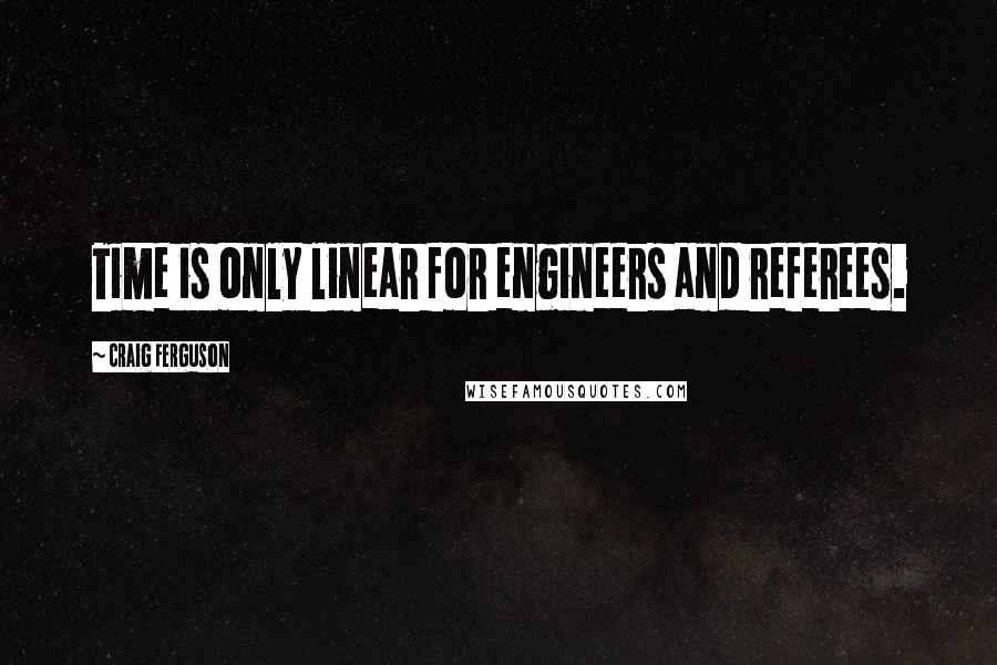 Craig Ferguson Quotes: Time is only linear for engineers and referees.