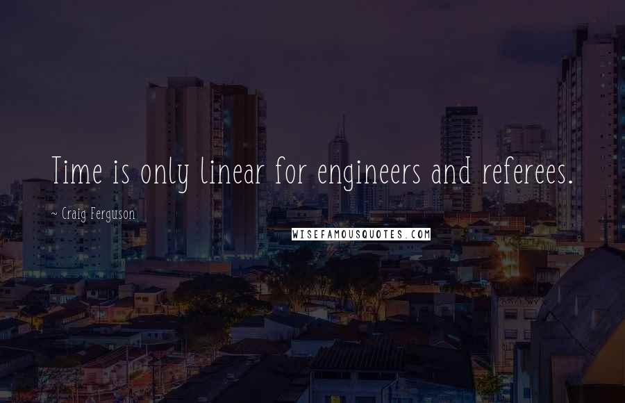 Craig Ferguson Quotes: Time is only linear for engineers and referees.