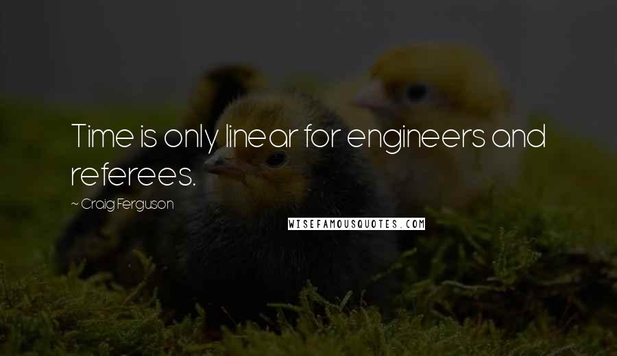 Craig Ferguson Quotes: Time is only linear for engineers and referees.