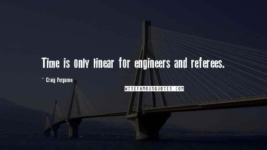 Craig Ferguson Quotes: Time is only linear for engineers and referees.