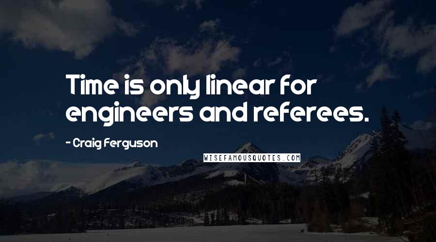 Craig Ferguson Quotes: Time is only linear for engineers and referees.