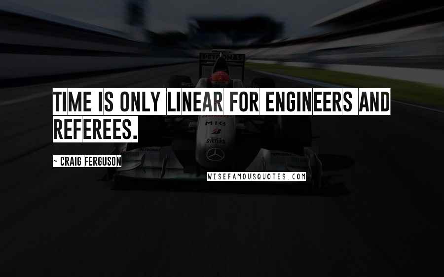 Craig Ferguson Quotes: Time is only linear for engineers and referees.