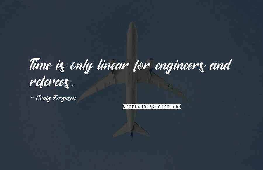 Craig Ferguson Quotes: Time is only linear for engineers and referees.