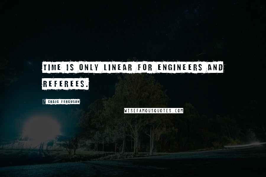 Craig Ferguson Quotes: Time is only linear for engineers and referees.