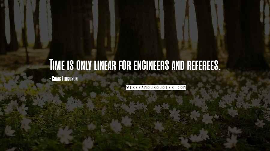 Craig Ferguson Quotes: Time is only linear for engineers and referees.