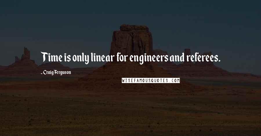 Craig Ferguson Quotes: Time is only linear for engineers and referees.