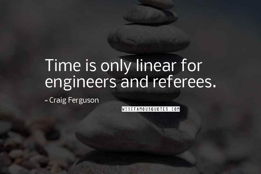 Craig Ferguson Quotes: Time is only linear for engineers and referees.