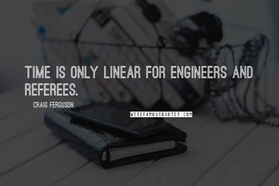 Craig Ferguson Quotes: Time is only linear for engineers and referees.