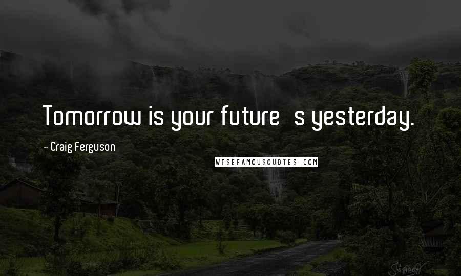 Craig Ferguson Quotes: Tomorrow is your future's yesterday.