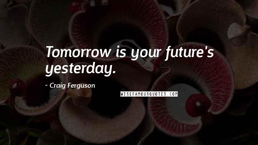 Craig Ferguson Quotes: Tomorrow is your future's yesterday.