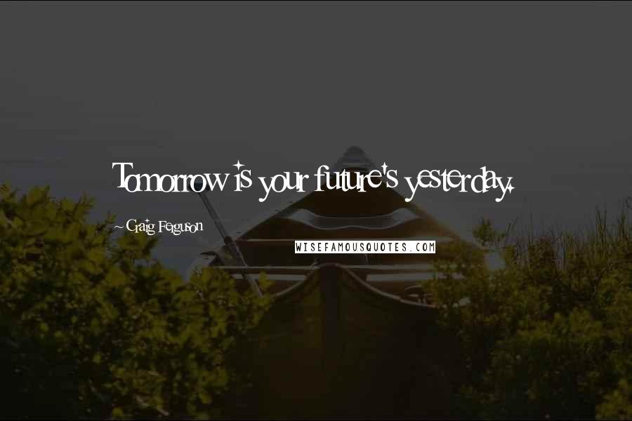 Craig Ferguson Quotes: Tomorrow is your future's yesterday.