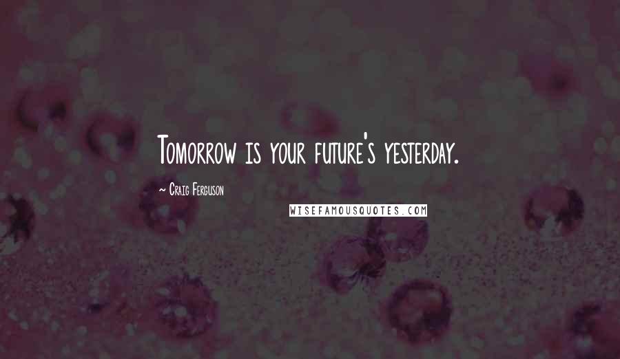 Craig Ferguson Quotes: Tomorrow is your future's yesterday.