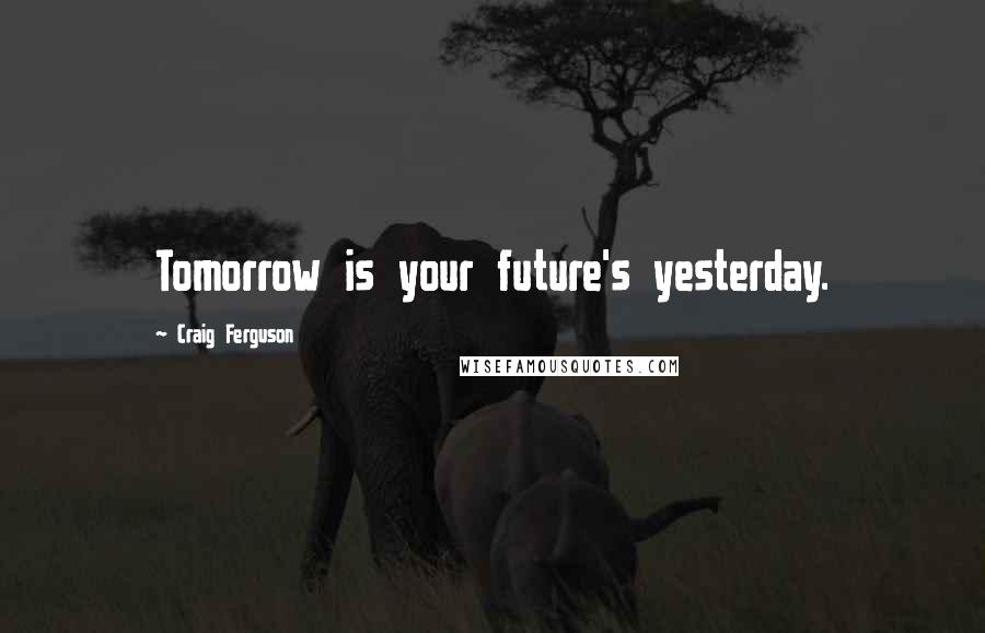 Craig Ferguson Quotes: Tomorrow is your future's yesterday.