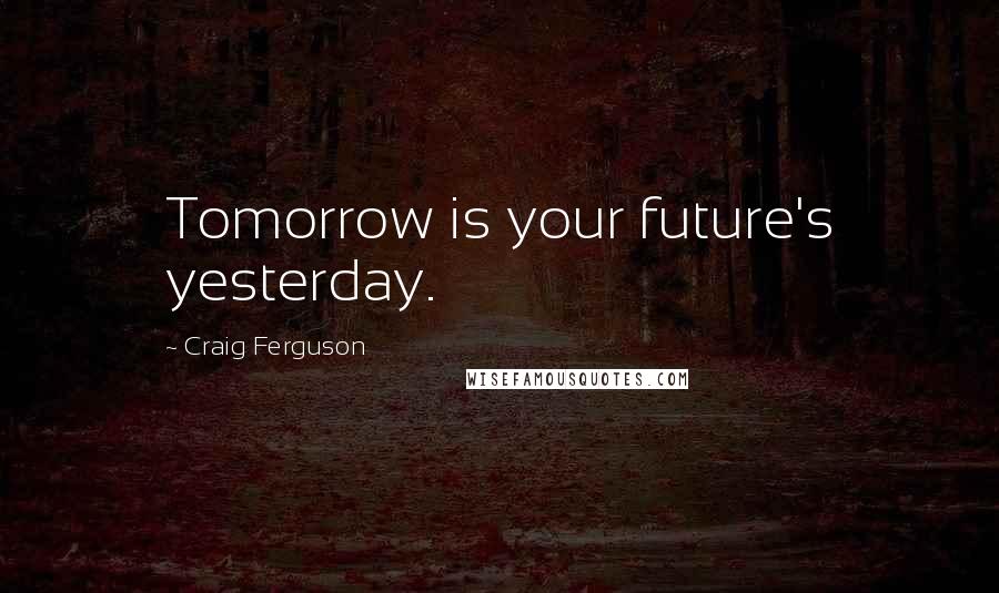 Craig Ferguson Quotes: Tomorrow is your future's yesterday.