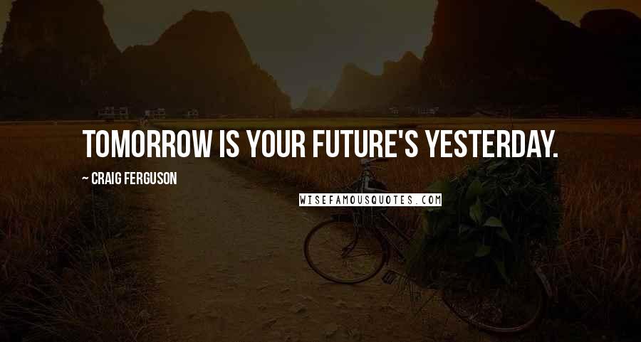 Craig Ferguson Quotes: Tomorrow is your future's yesterday.