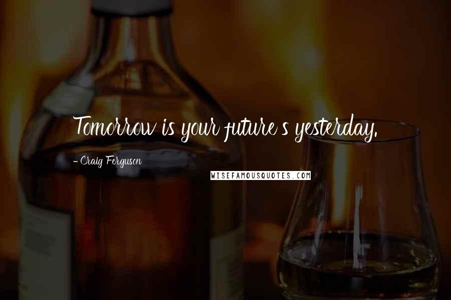 Craig Ferguson Quotes: Tomorrow is your future's yesterday.