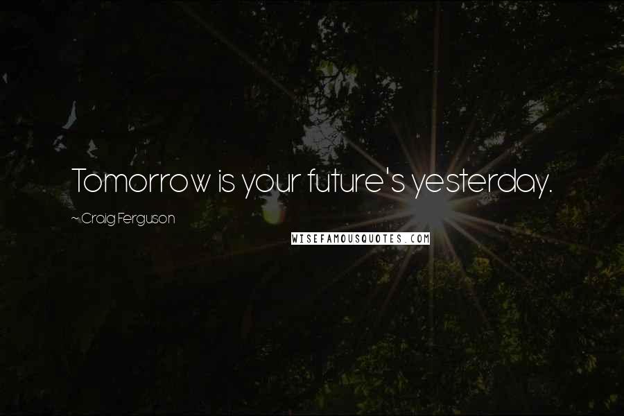 Craig Ferguson Quotes: Tomorrow is your future's yesterday.