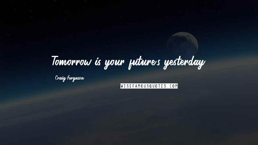 Craig Ferguson Quotes: Tomorrow is your future's yesterday.