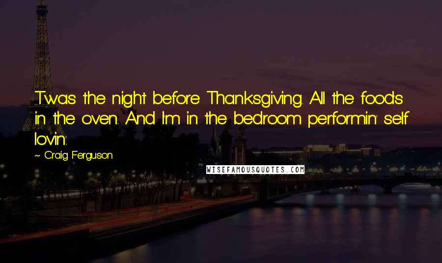 Craig Ferguson Quotes: Twas the night before Thanksgiving. All the food's in the oven. And I'm in the bedroom performin' self lovin'.