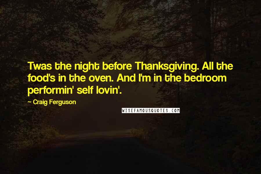 Craig Ferguson Quotes: Twas the night before Thanksgiving. All the food's in the oven. And I'm in the bedroom performin' self lovin'.