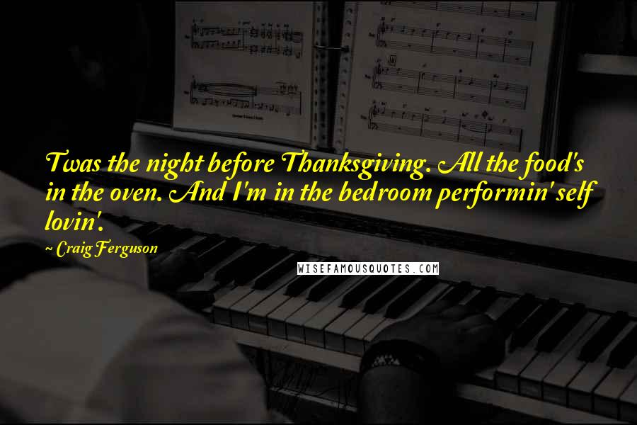 Craig Ferguson Quotes: Twas the night before Thanksgiving. All the food's in the oven. And I'm in the bedroom performin' self lovin'.