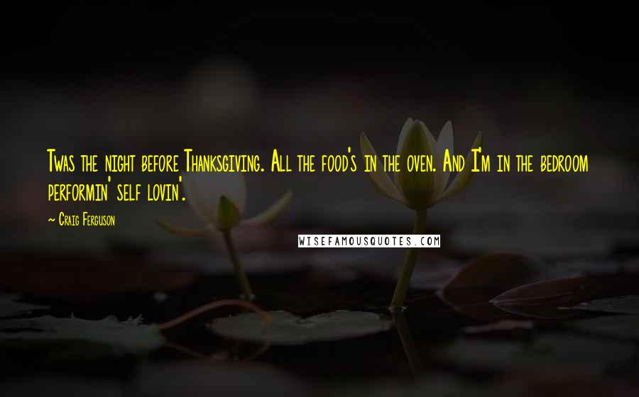 Craig Ferguson Quotes: Twas the night before Thanksgiving. All the food's in the oven. And I'm in the bedroom performin' self lovin'.