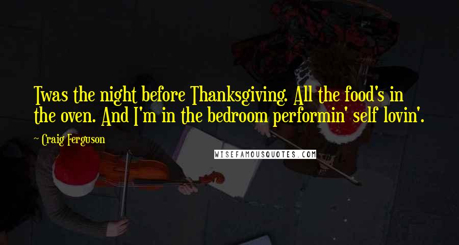 Craig Ferguson Quotes: Twas the night before Thanksgiving. All the food's in the oven. And I'm in the bedroom performin' self lovin'.