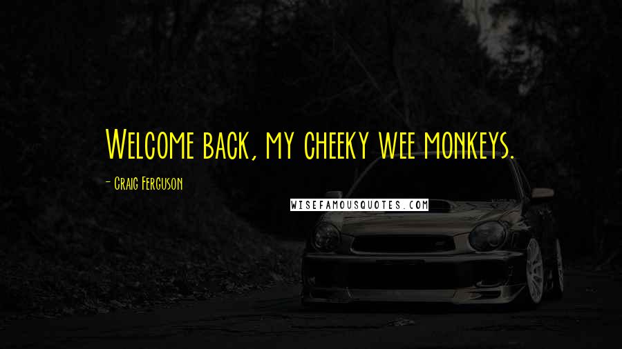 Craig Ferguson Quotes: Welcome back, my cheeky wee monkeys.
