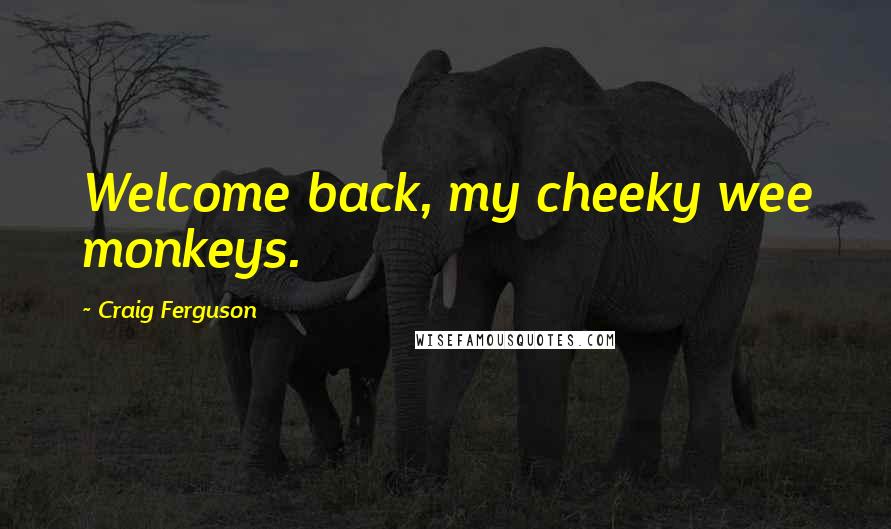 Craig Ferguson Quotes: Welcome back, my cheeky wee monkeys.