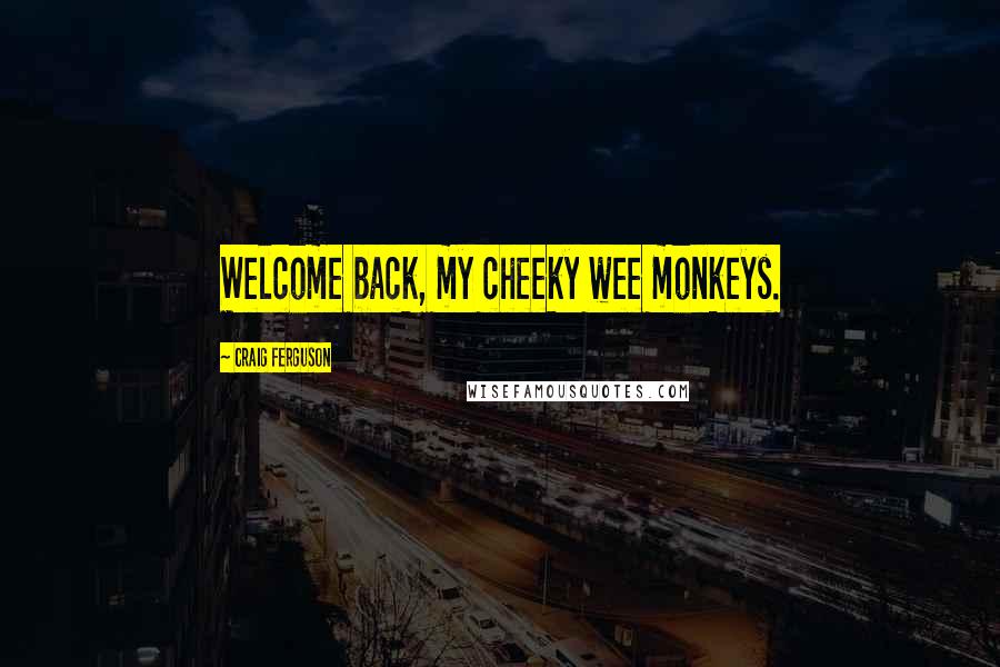 Craig Ferguson Quotes: Welcome back, my cheeky wee monkeys.