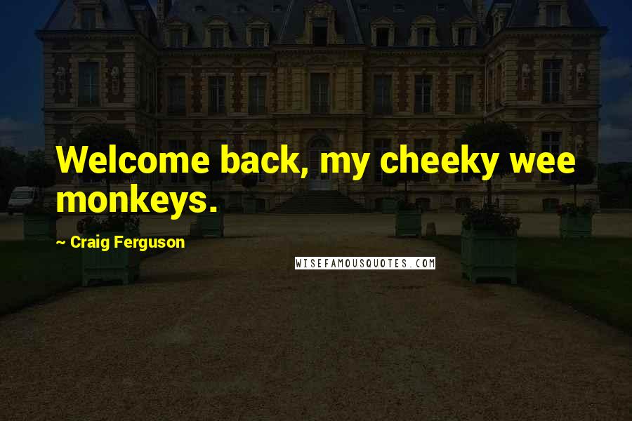 Craig Ferguson Quotes: Welcome back, my cheeky wee monkeys.