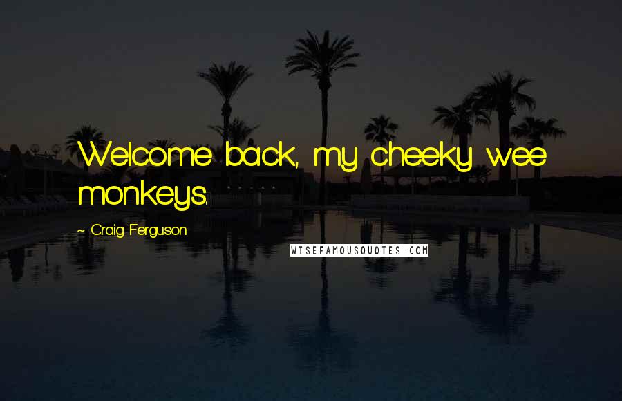 Craig Ferguson Quotes: Welcome back, my cheeky wee monkeys.