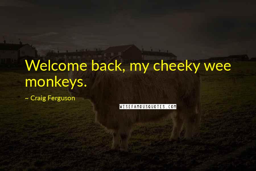 Craig Ferguson Quotes: Welcome back, my cheeky wee monkeys.