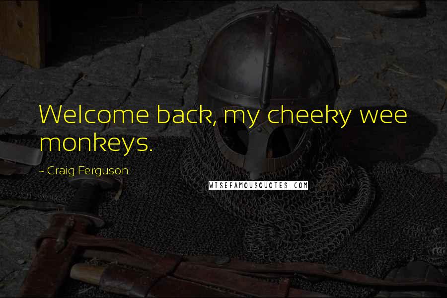 Craig Ferguson Quotes: Welcome back, my cheeky wee monkeys.