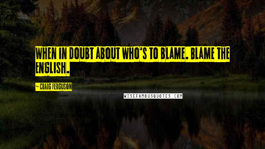 Craig Ferguson Quotes: When in doubt about who's to blame. Blame the English.