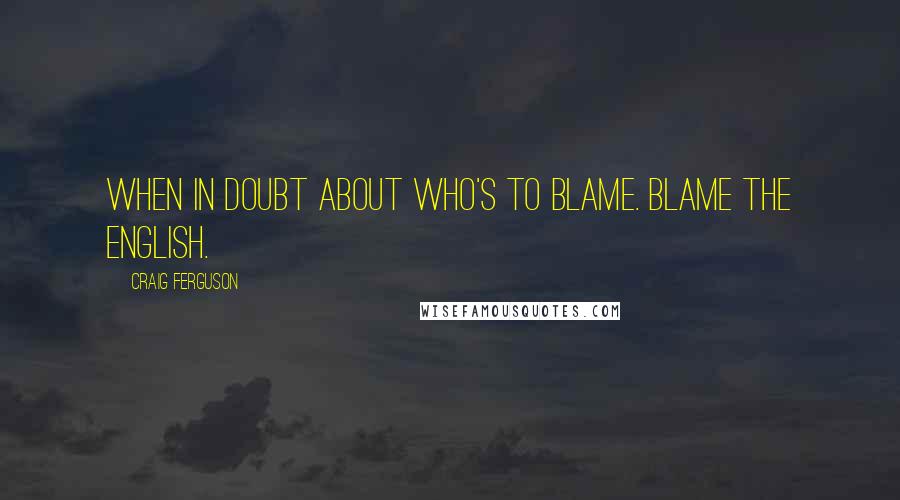 Craig Ferguson Quotes: When in doubt about who's to blame. Blame the English.