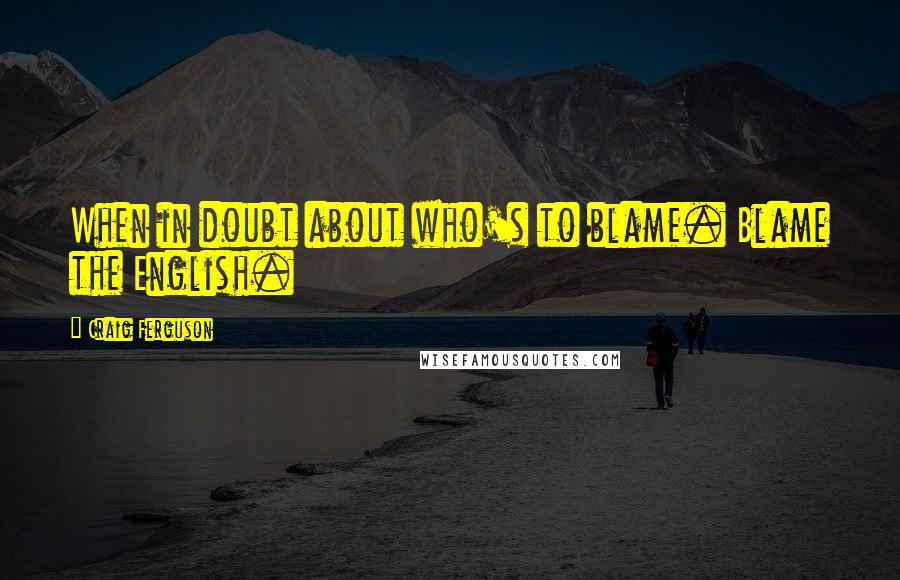 Craig Ferguson Quotes: When in doubt about who's to blame. Blame the English.