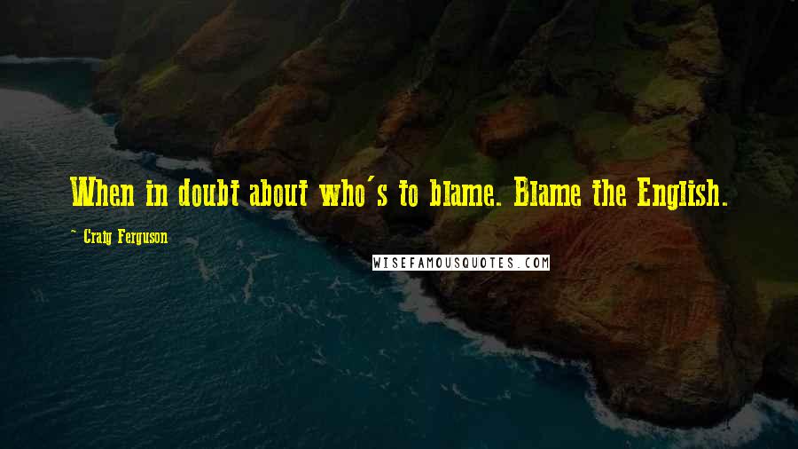 Craig Ferguson Quotes: When in doubt about who's to blame. Blame the English.