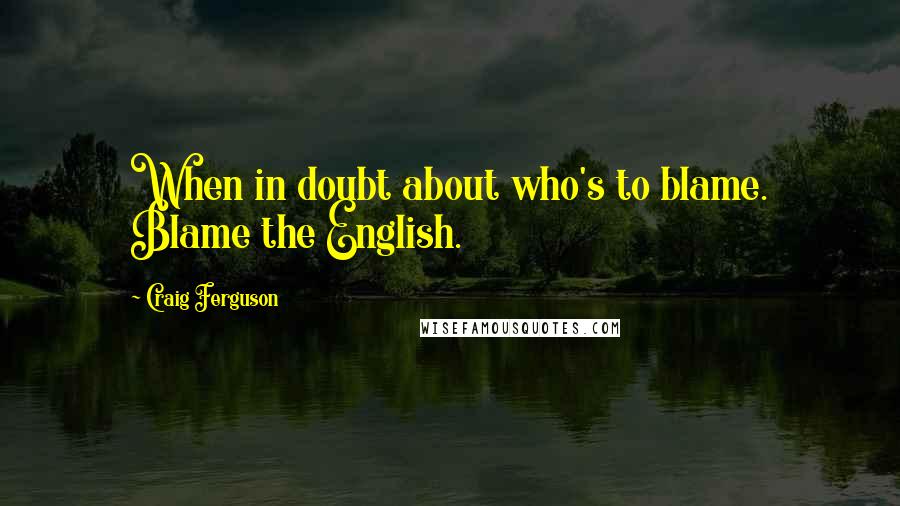 Craig Ferguson Quotes: When in doubt about who's to blame. Blame the English.