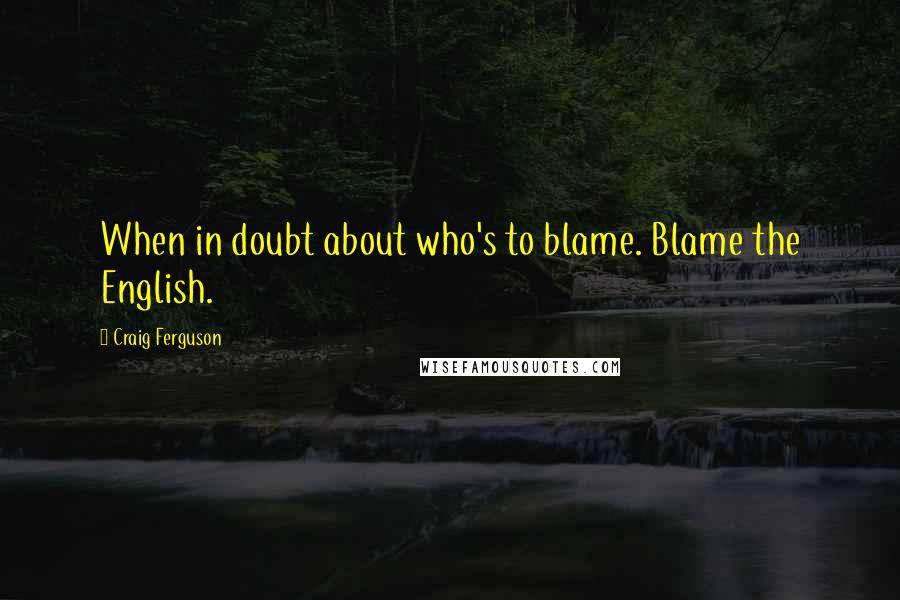 Craig Ferguson Quotes: When in doubt about who's to blame. Blame the English.