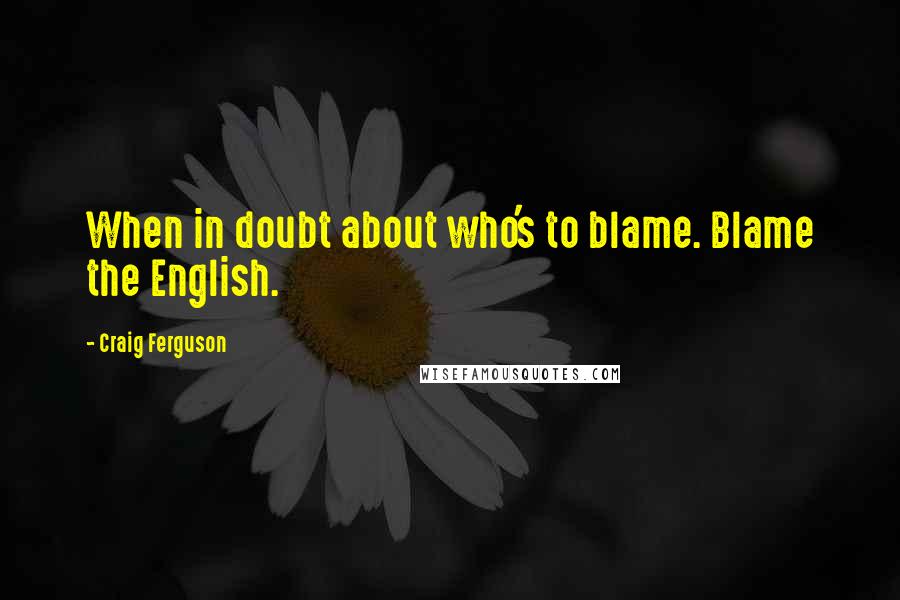 Craig Ferguson Quotes: When in doubt about who's to blame. Blame the English.