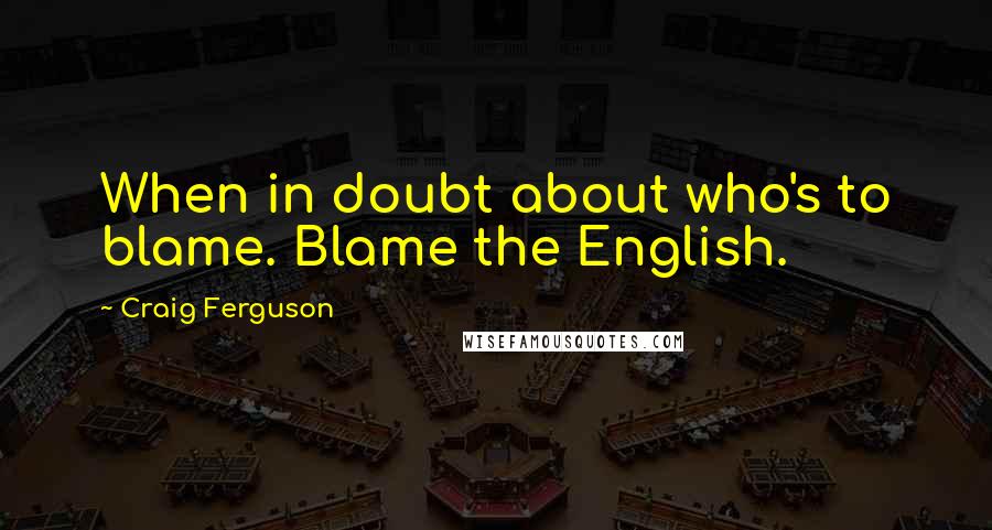 Craig Ferguson Quotes: When in doubt about who's to blame. Blame the English.