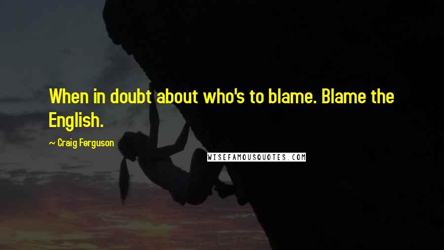 Craig Ferguson Quotes: When in doubt about who's to blame. Blame the English.