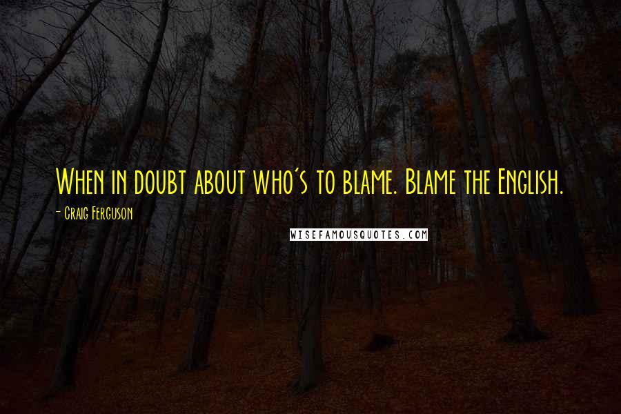 Craig Ferguson Quotes: When in doubt about who's to blame. Blame the English.