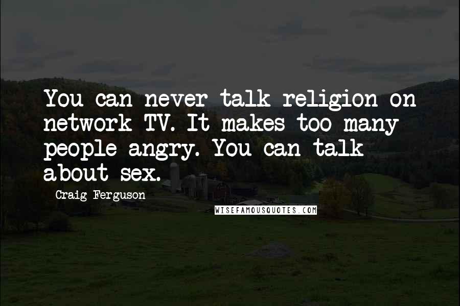 Craig Ferguson Quotes: You can never talk religion on network TV. It makes too many people angry. You can talk about sex.