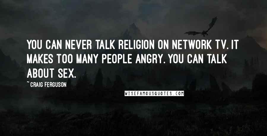 Craig Ferguson Quotes: You can never talk religion on network TV. It makes too many people angry. You can talk about sex.