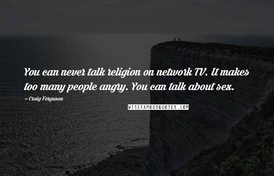 Craig Ferguson Quotes: You can never talk religion on network TV. It makes too many people angry. You can talk about sex.